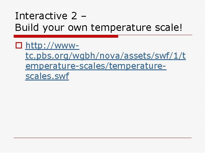 Interactive 2 – Build your own temperature scale! o http: //wwwtc. pbs. org/wgbh/nova/assets/swf/1/t emperature-scales/temperaturescales.