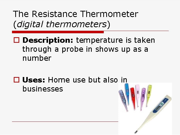 The Resistance Thermometer (digital thermometers) o Description: temperature is taken through a probe in