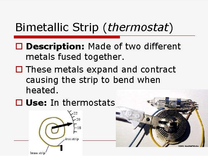 Bimetallic Strip (thermostat) o Description: Made of two different metals fused together. o These