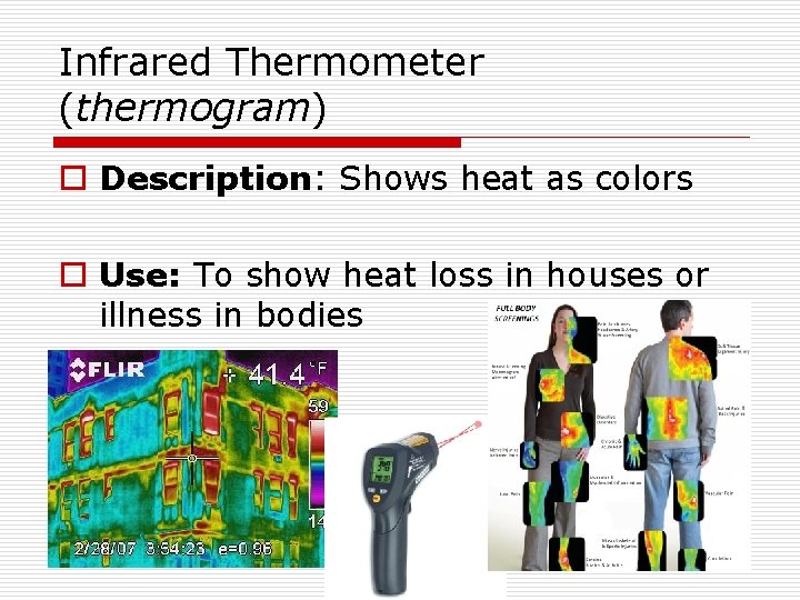 Infrared Thermometer (thermogram) o Description: Shows heat as colors o Use: To show heat
