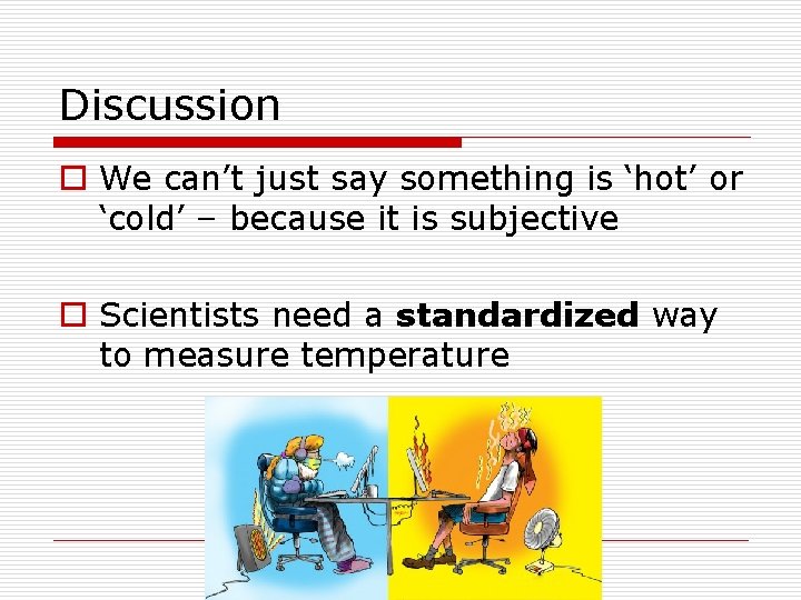 Discussion o We can’t just say something is ‘hot’ or ‘cold’ – because it