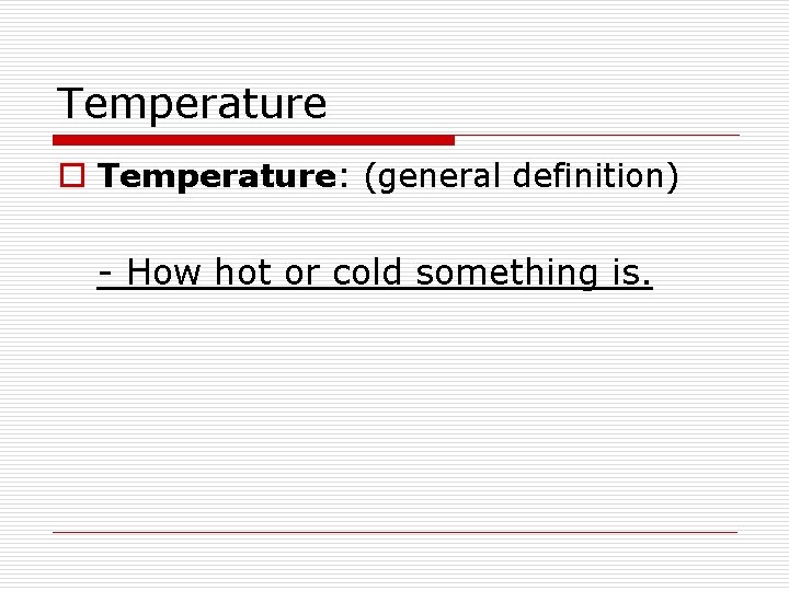 Temperature o Temperature: (general definition) - How hot or cold something is. 