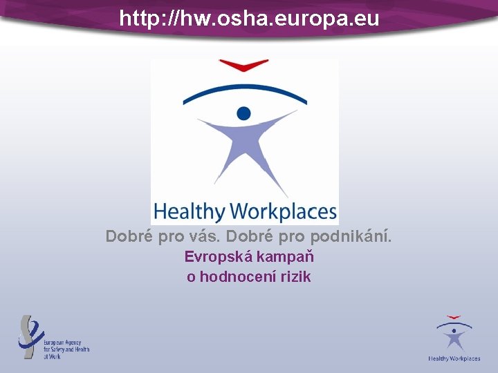http: //hw. osha. europa. eu Dobré pro vás. Dobré pro podnikání. Evropská kampaň o