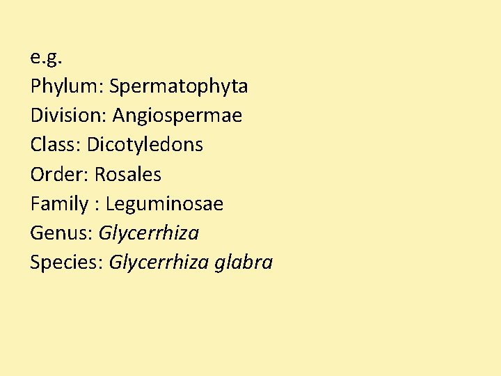 e. g. Phylum: Spermatophyta Division: Angiospermae Class: Dicotyledons Order: Rosales Family : Leguminosae Genus: