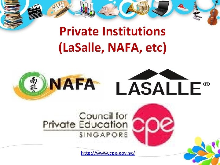 Private Institutions (La. Salle, NAFA, etc) http: //www. cpe. gov. sg/ 