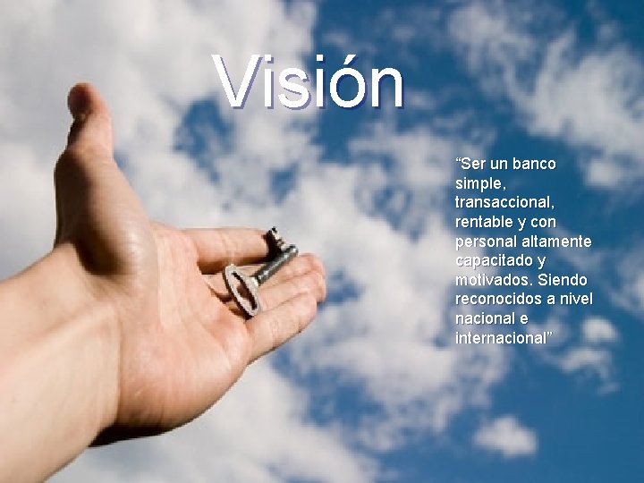 Visión “Ser un banco simple, transaccional, rentable y con personal altamente capacitado y motivados.