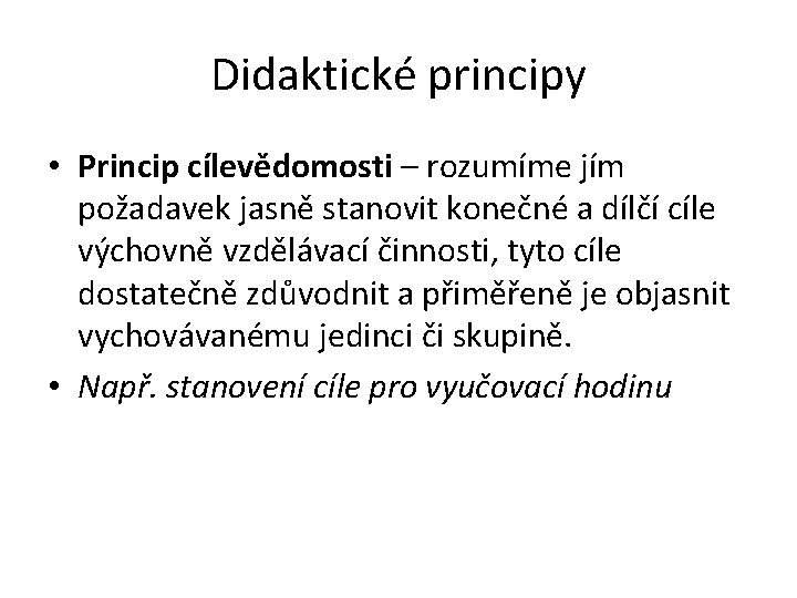 Didaktické principy • Princip cílevědomosti – rozumíme jím požadavek jasně stanovit konečné a dílčí