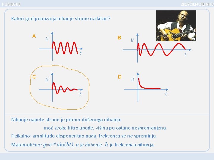 FUNKCIJE ZNAČILNOSTI FUNKC Kateri graf ponazarja nihanje strune na kitari? A y B y