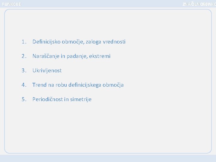 FUNKCIJE ZNAČILNOSTI FUNKC 1. Definicijsko območje, zaloga vrednosti 2. Naraščanje in padanje, ekstremi 3.