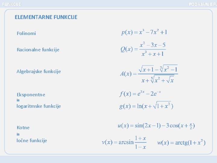FUNKCIJE ELEMENTARNE FUNKCIJE Polinomi Racionalne funkcije Algebrajske funkcije Eksponentne in logaritmske funkcije Kotne in