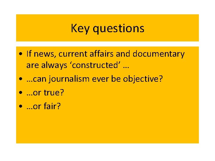 Key questions • If news, current affairs and documentary are always ‘constructed’ … •