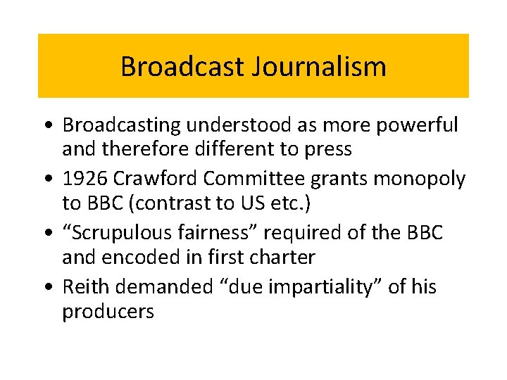 Broadcast Journalism • Broadcasting understood as more powerful and therefore different to press •