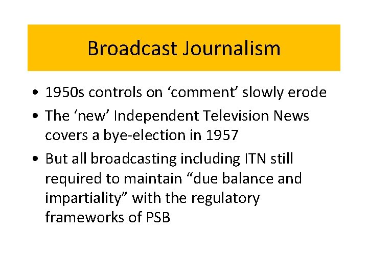 Broadcast Journalism • 1950 s controls on ‘comment’ slowly erode • The ‘new’ Independent