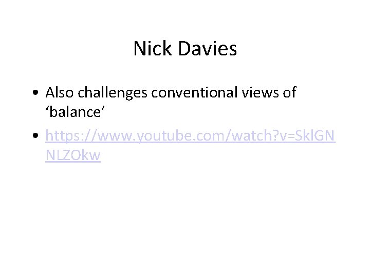 Nick Davies • Also challenges conventional views of ‘balance’ • https: //www. youtube. com/watch?