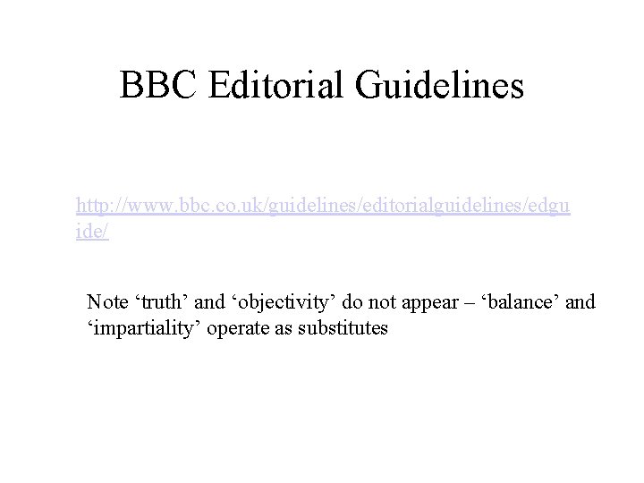 BBC Editorial Guidelines http: //www. bbc. co. uk/guidelines/editorialguidelines/edgu ide/ Note ‘truth’ and ‘objectivity’ do