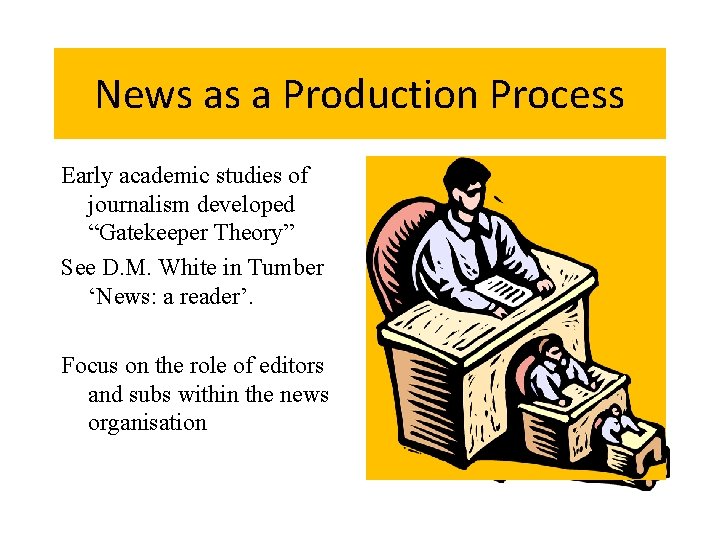 News as a Production Process Early academic studies of journalism developed “Gatekeeper Theory” See