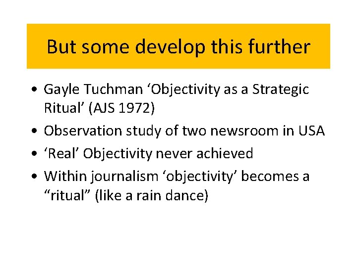 But some develop this further • Gayle Tuchman ‘Objectivity as a Strategic Ritual’ (AJS