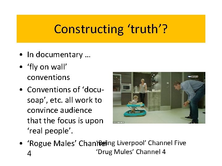 Constructing ‘truth’? • In documentary … • ‘fly on wall’ conventions • Conventions of