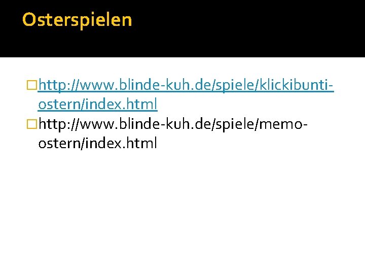 Osterspielen �http: //www. blinde-kuh. de/spiele/klickibunti- ostern/index. html �http: //www. blinde-kuh. de/spiele/memoostern/index. html 