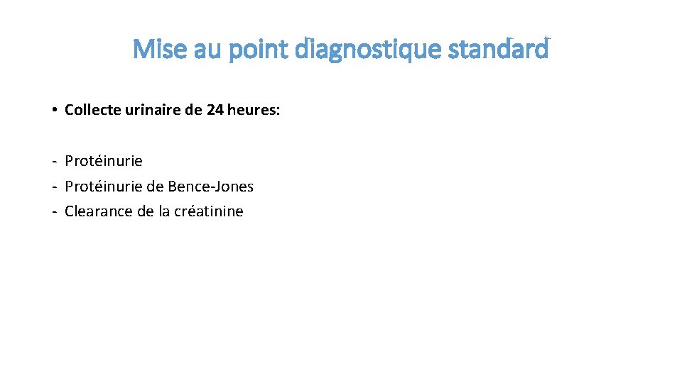 Mise au point diagnostique standard • Collecte urinaire de 24 heures: - Protéinurie de