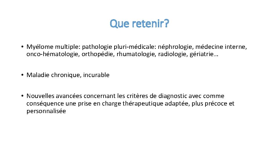 Que retenir? • Myélome multiple: pathologie pluri-médicale: néphrologie, médecine interne, onco-hématologie, orthopédie, rhumatologie, radiologie,