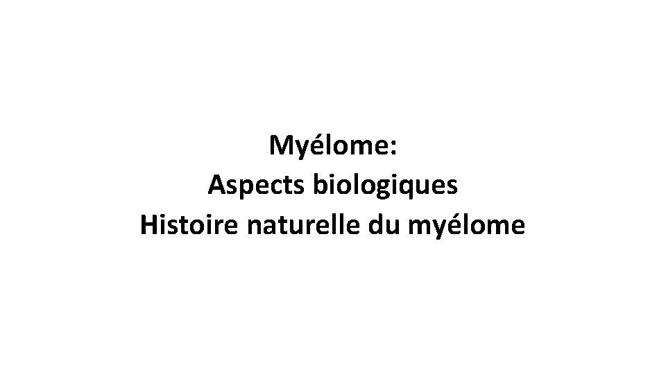 Myélome: Aspects biologiques Histoire naturelle du myélome 