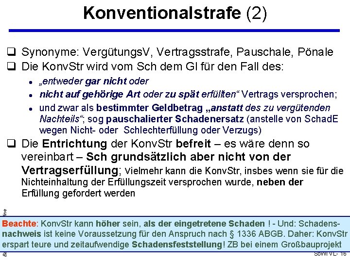 Konventionalstrafe (2) Synonyme: Vergütungs. V, Vertragsstrafe, Pauschale, Pönale Die Konv. Str wird vom Sch