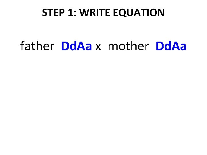 STEP 1: WRITE EQUATION father Dd. Aa x mother Dd. Aa 