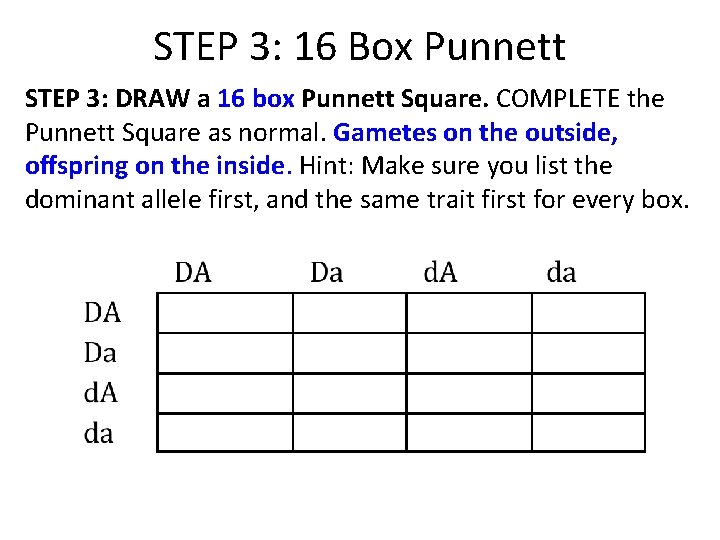 STEP 3: 16 Box Punnett STEP 3: DRAW a 16 box Punnett Square. COMPLETE