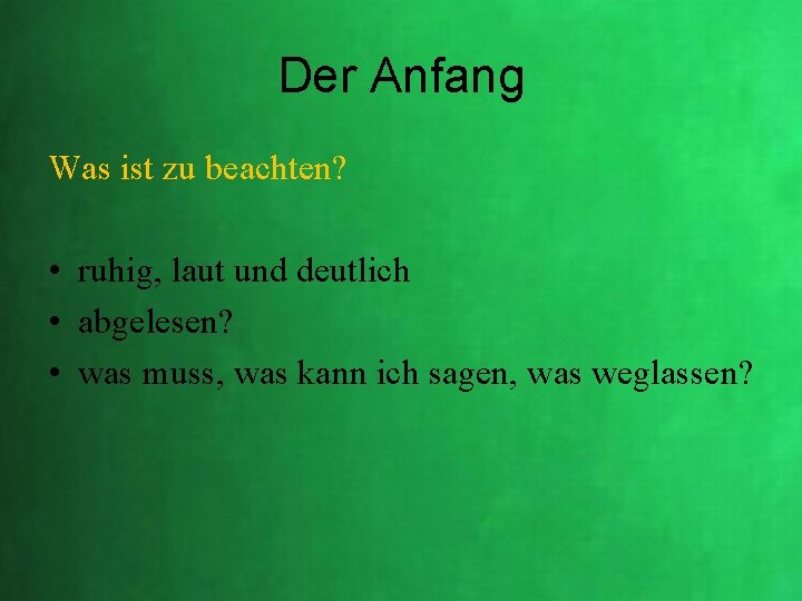 Der Anfang Was ist zu beachten? • ruhig, laut und deutlich • abgelesen? • Der Anfang Was ist zu beachten? • ruhig, laut und deutlich • abgelesen? •