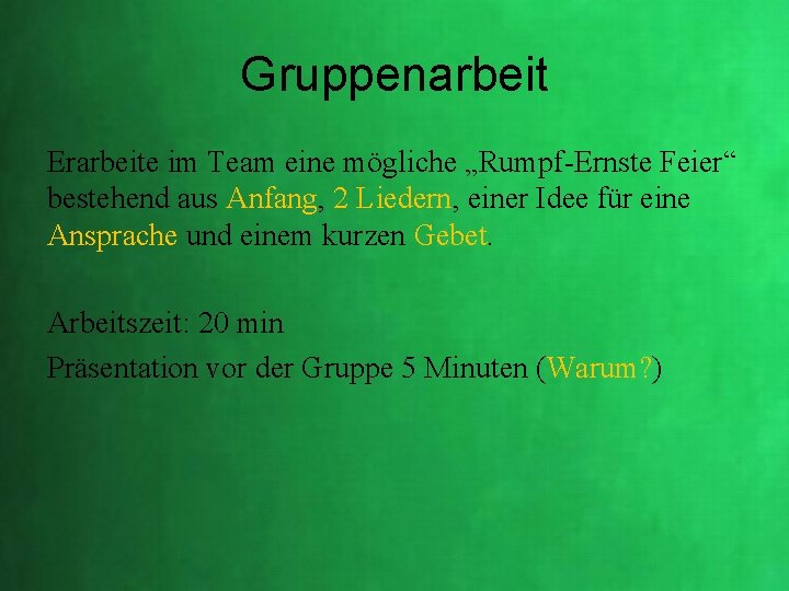 Gruppenarbeit Erarbeite im Team eine mögliche „Rumpf-Ernste Feier“ bestehend aus Anfang, 2 Liedern, einer Gruppenarbeit Erarbeite im Team eine mögliche „Rumpf-Ernste Feier“ bestehend aus Anfang, 2 Liedern, einer