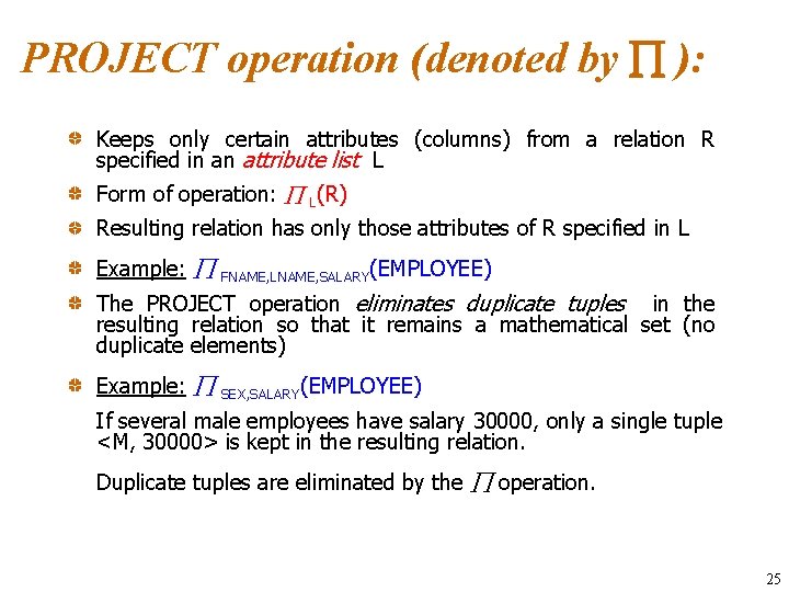 PROJECT operation (denoted by ): Keeps only certain attributes (columns) from a relation R