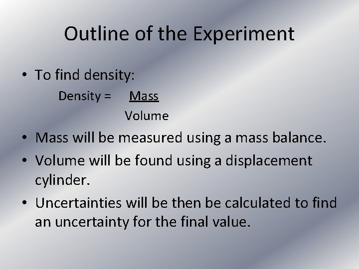 Outline of the Experiment • To find density: Density = Mass Volume • Mass