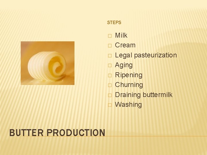 STEPS � � � � BUTTER PRODUCTION Milk Cream Legal pasteurization Aging Ripening Churning