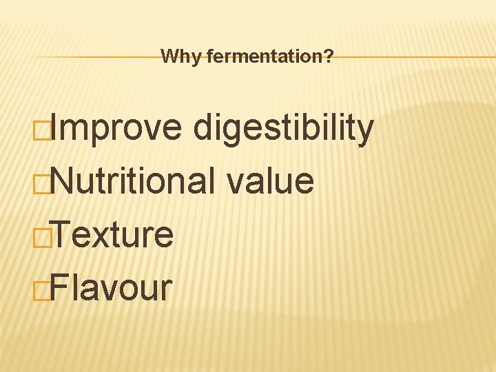 Why fermentation? �Improve digestibility �Nutritional value �Texture �Flavour 