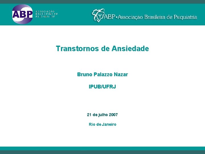 Transtornos de Ansiedade Bruno Palazzo Nazar IPUB/UFRJ 21 de julho 2007 Rio de Janeiro