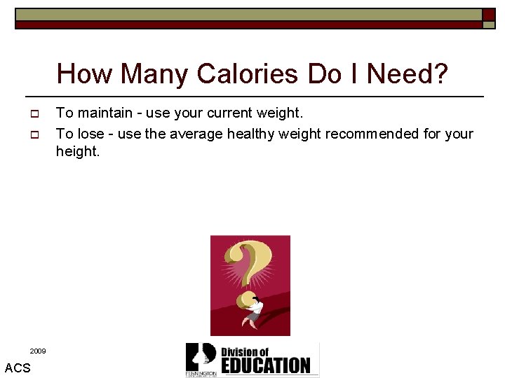 How Many Calories Do I Need? o o 2009 ACS To maintain - use