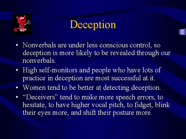 Deception • Nonverbals are under less conscious control, so deception is more likely to
