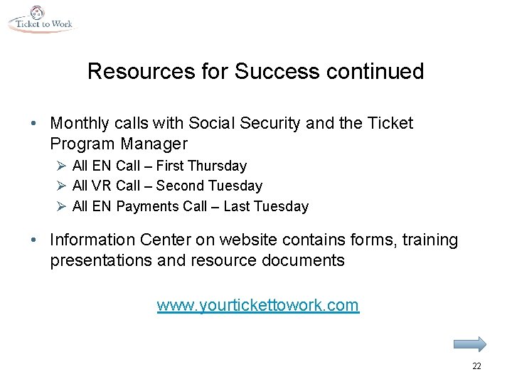 Resources for Success continued • Monthly calls with Social Security and the Ticket Program