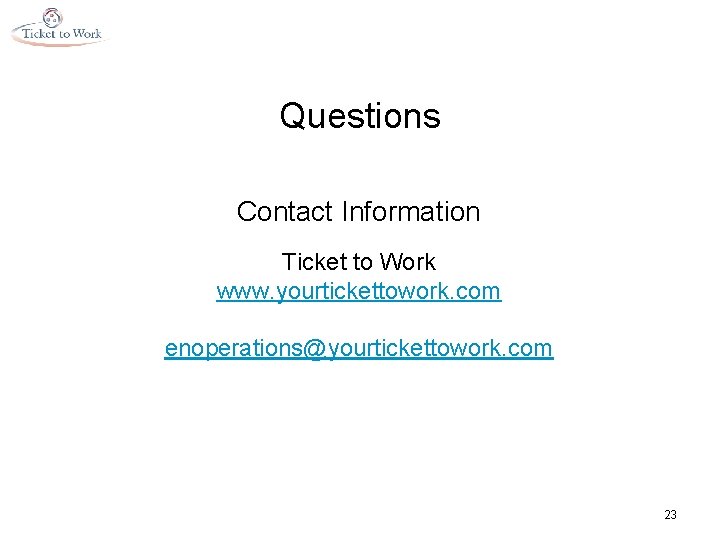 Questions Contact Information Ticket to Work www. yourtickettowork. com enoperations@yourtickettowork. com 23 