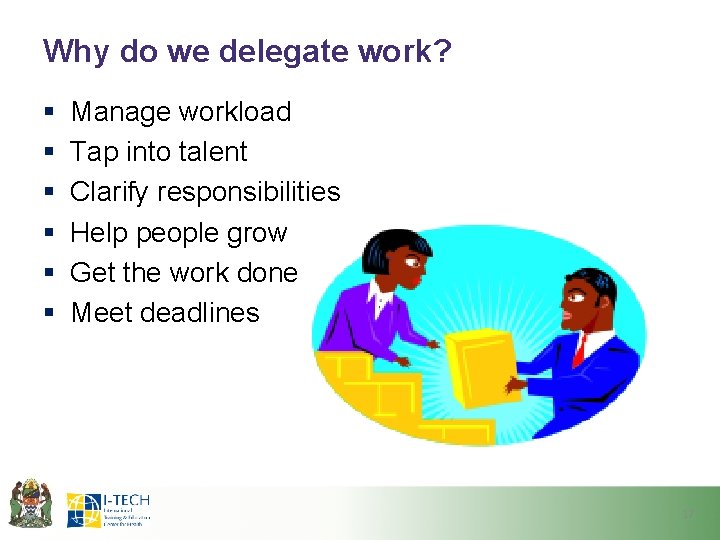 Why do we delegate work? § § § Manage workload Tap into talent Clarify