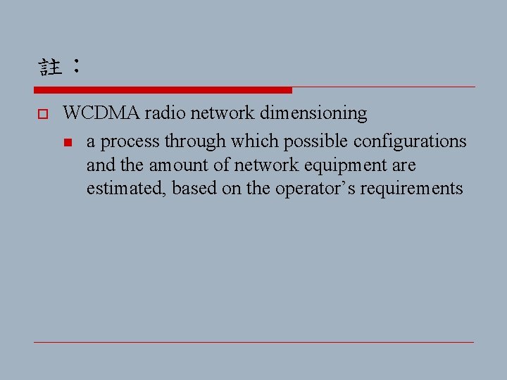 註： o WCDMA radio network dimensioning n a process through which possible configurations and