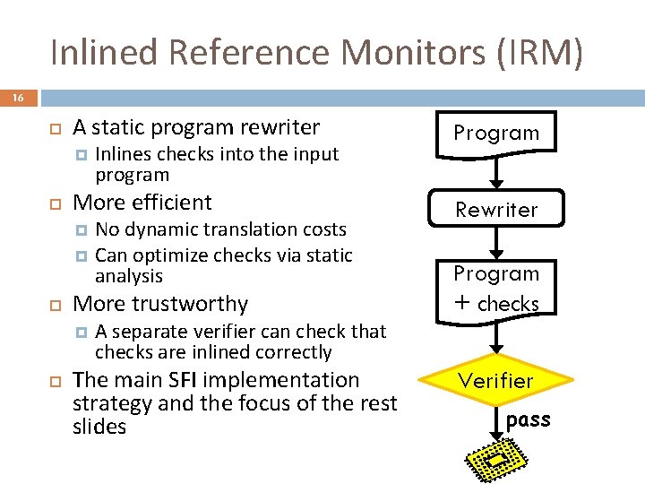 Inlined Reference Monitors (IRM) 16 A static program rewriter Inlines checks into the input