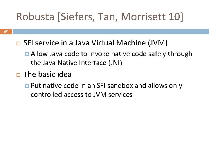 Robusta [Siefers, Tan, Morrisett 10] 67 SFI service in a Java Virtual Machine (JVM)
