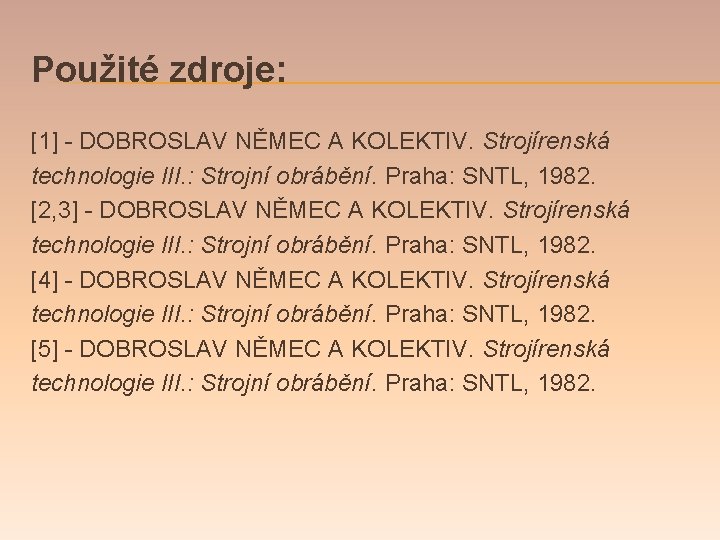 Použité zdroje: [1] - DOBROSLAV NĚMEC A KOLEKTIV. Strojírenská technologie III. : Strojní obrábění.