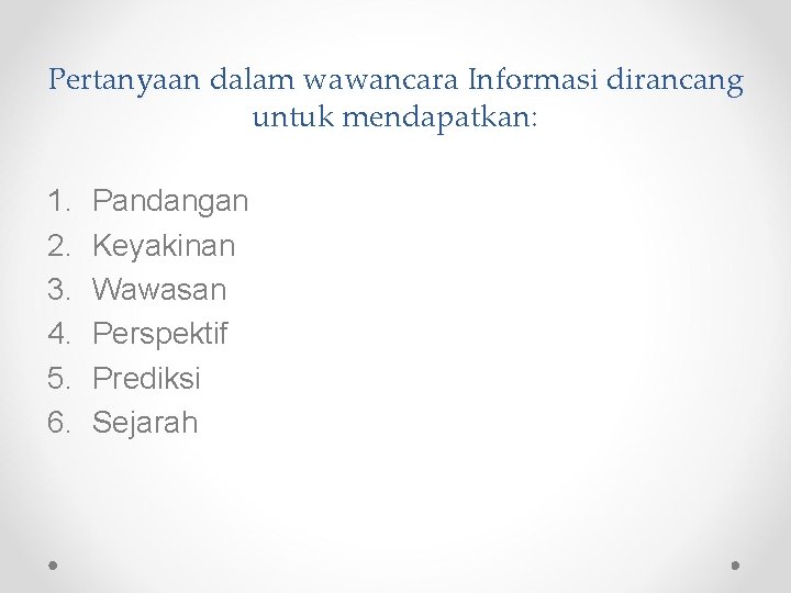 Pertanyaan dalam wawancara Informasi dirancang untuk mendapatkan: 1. 2. 3. 4. 5. 6. Pandangan