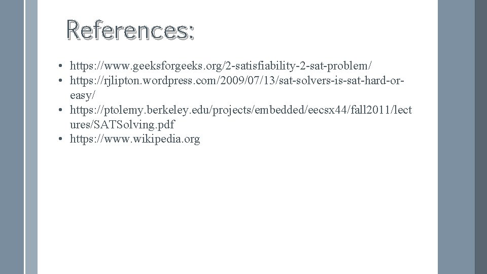 References: • https: //www. geeksforgeeks. org/2 -satisfiability-2 -sat-problem/ • https: //rjlipton. wordpress. com/2009/07/13/sat-solvers-is-sat-hard-oreasy/ •