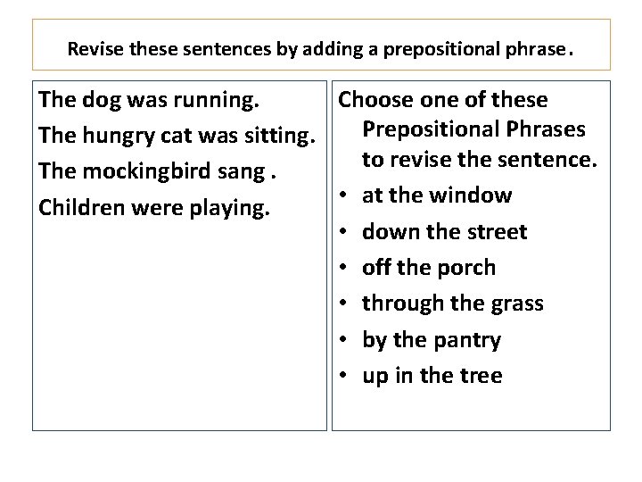 Revise these sentences by adding a prepositional phrase. The dog was running. Choose one
