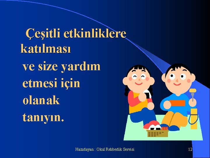 Çeşitli etkinliklere katılması ve size yardım etmesi için olanak tanıyın. Hazırlayan : Okul Rehberlik