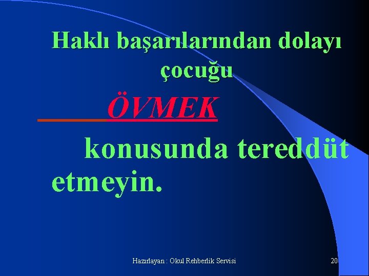 Haklı başarılarından dolayı çocuğu ÖVMEK konusunda tereddüt etmeyin. Hazırlayan : Okul Rehberlik Servisi 20